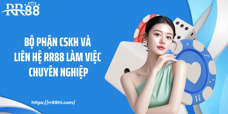 Bộ phận CSKH và liên hệ RR88 làm việc chuyên nghiệp