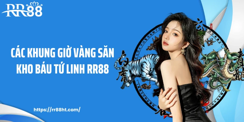 Các khung giờ vàng săn kho báu tứ linh RR88
