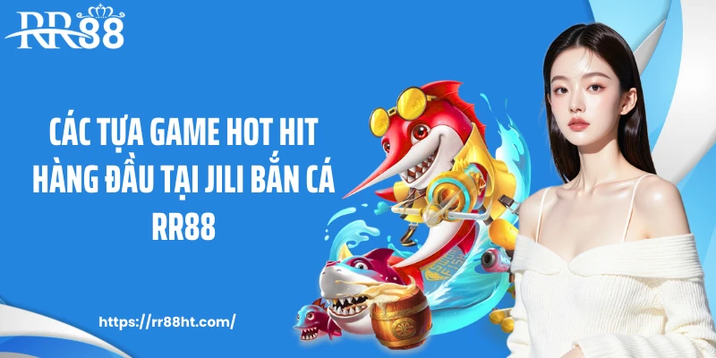 Các tựa game hot hit hàng đầu tại Jili bắn cá RR88