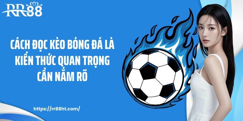 Cách đọc kèo bóng đá là kiến thức quan trọng cần nắm rõ