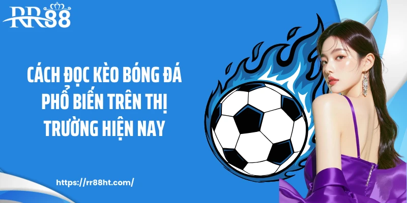 Cách đọc kèo bóng đá phổ biến trên thị trường hiện nay