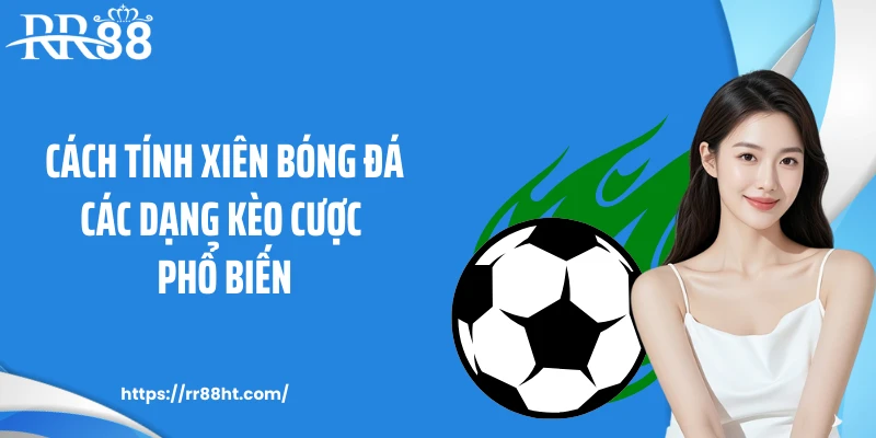 Cách tính xiên bóng đá các dạng kèo cược phổ biến