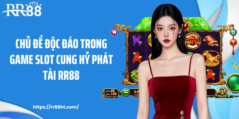 Chủ đề độc đáo trong game slot cung hỷ phát tài RR88