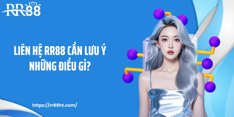Liên hệ RR88 cần lưu ý những điều gì?