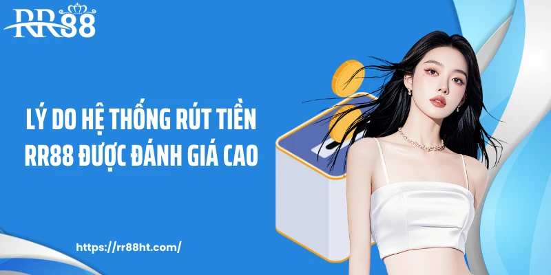 Lý do hệ thống rút tiền RR88 được đánh giá cao