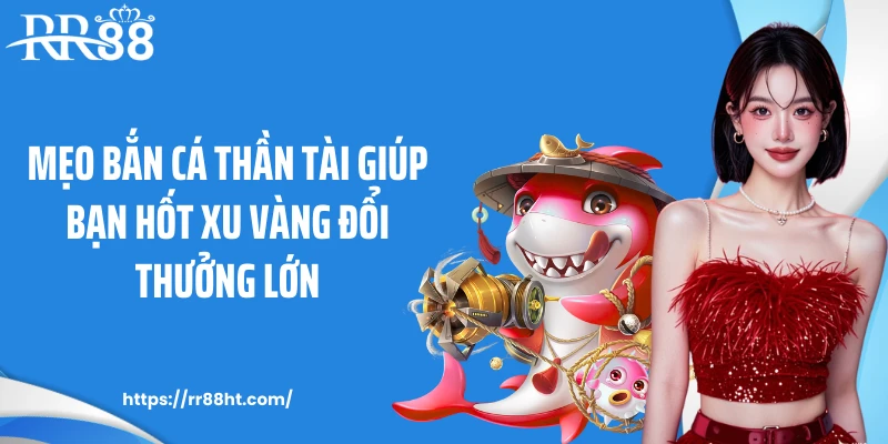 Mẹo bắn cá thần tài giúp bạn hốt xu vàng đổi thưởng lớn