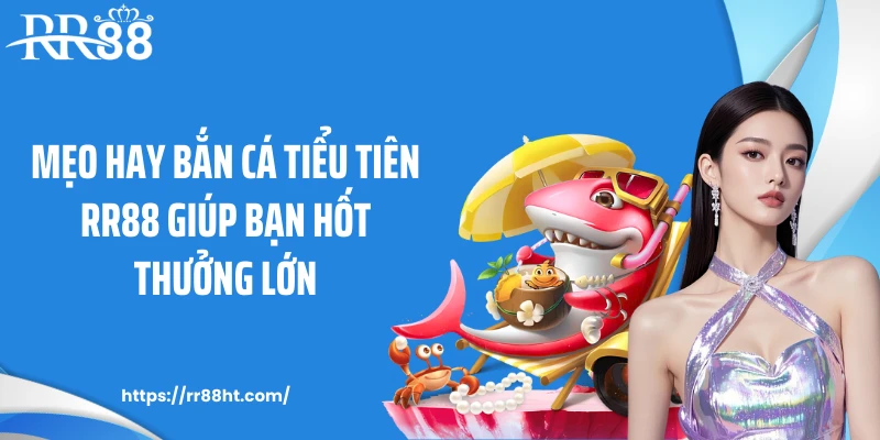 Mẹo hay bắn cá tiểu tiên RR88 giúp bạn hốt thưởng lớn